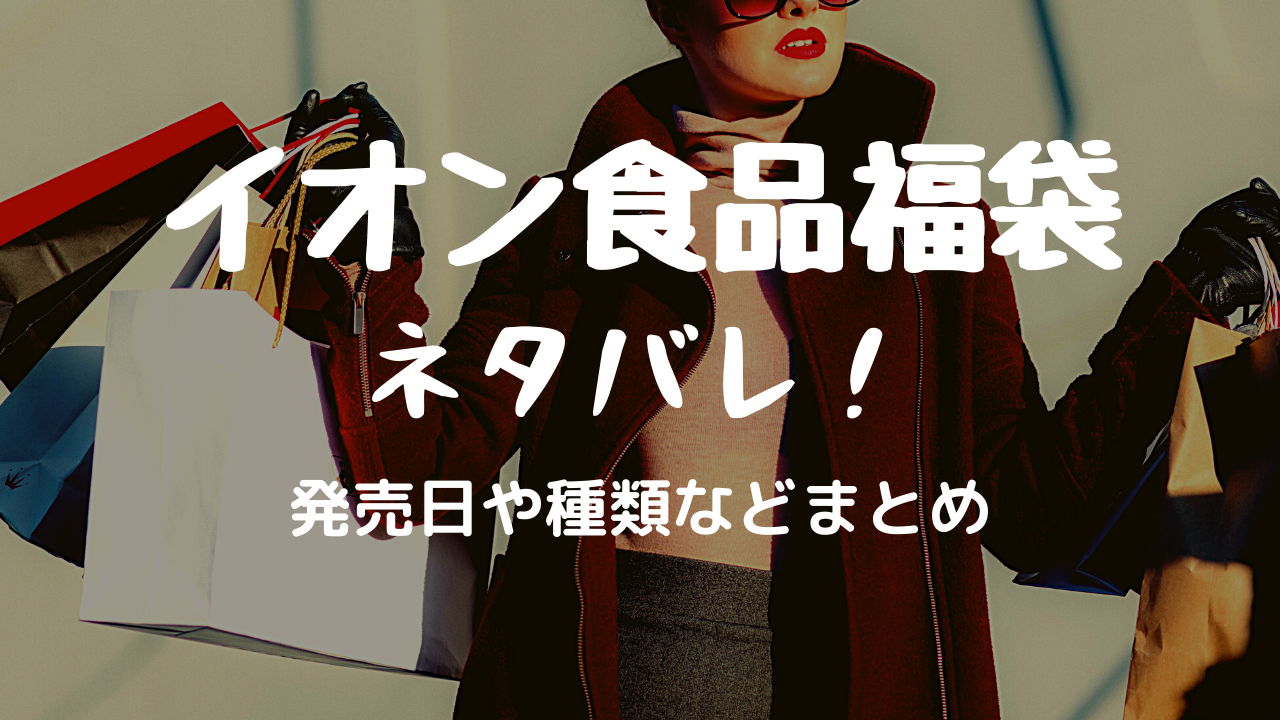 福袋21イオンの食品がすごくお得 発売日や中身のネタバレ 予約など調査 マックスバリュも White Square