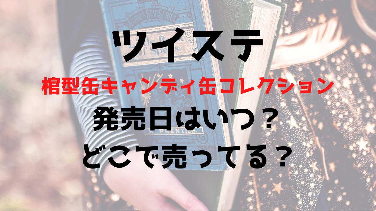 ツイステ棺型缶のキャンディ缶発売日はいつ 予約ができるサイト 販売店を調査 White Square