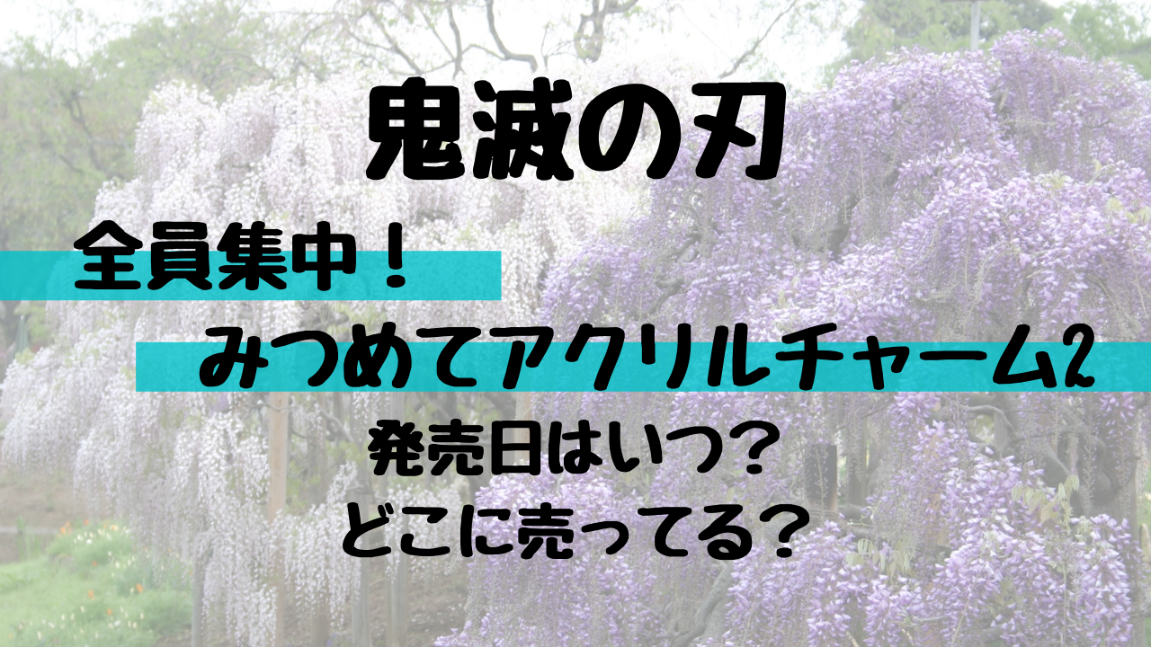 鬼滅の刃 アクリルチャームガムの販売店情報 全員集中 みつめてアクリルチャーム2 発売日やどこに売ってるか調査 White Square